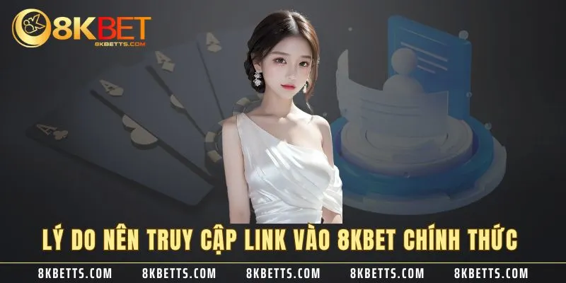 Lý do nên truy cập link vào 8KBET chính thức