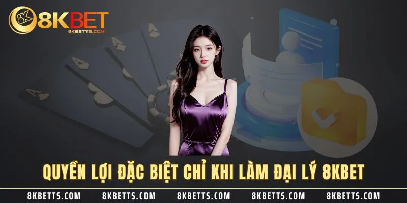 Quyền lợi đặc biệt chỉ khi làm đại lý 8KBET