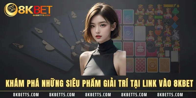 Khám phá những siêu phẩm giải trí tại link vào 8KBET