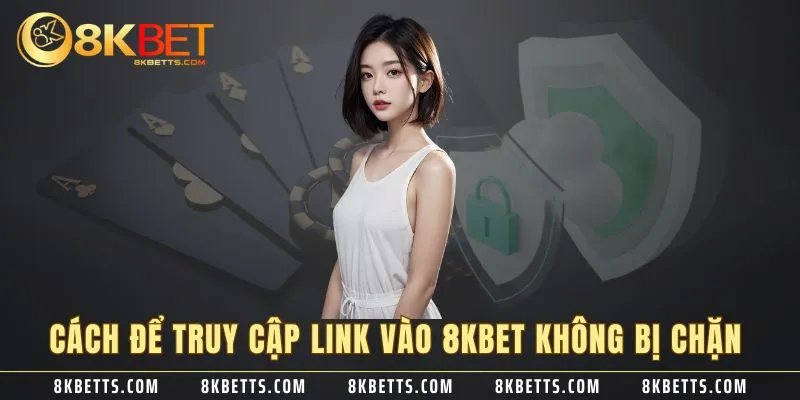 Cách để truy cập link vào 8KBET không bị chặn