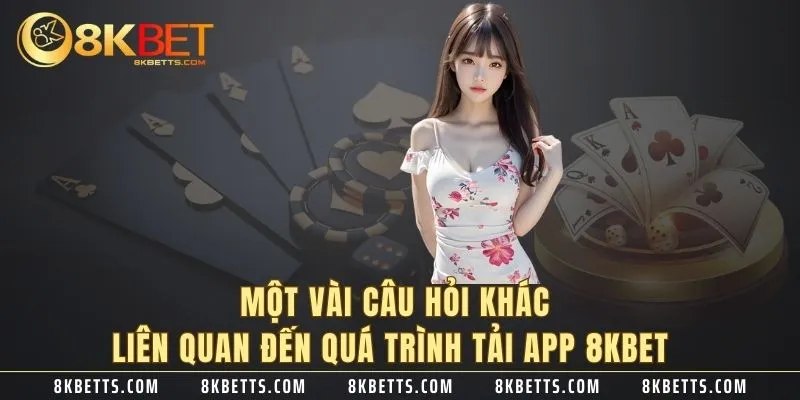 Một vài câu hỏi khác liên quan đến quá trình tải app 8KBET