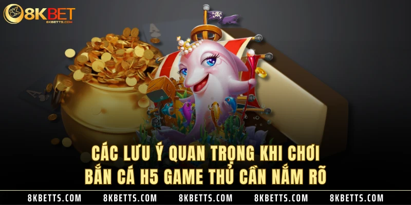 Các lưu ý quan trọng khi chơi bắn cá H5 game thủ cần nắm rõ