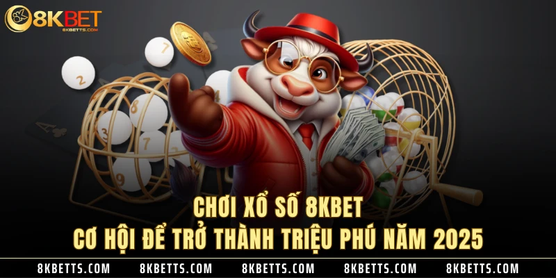 Chơi Xổ Số 8KBET Cơ Hội Để Trở thành Triệu Phú Năm 2025