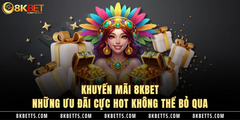 Khuyến Mãi 8KBET - Những Ưu Đãi Cực HOT Không Thể Bỏ Qua