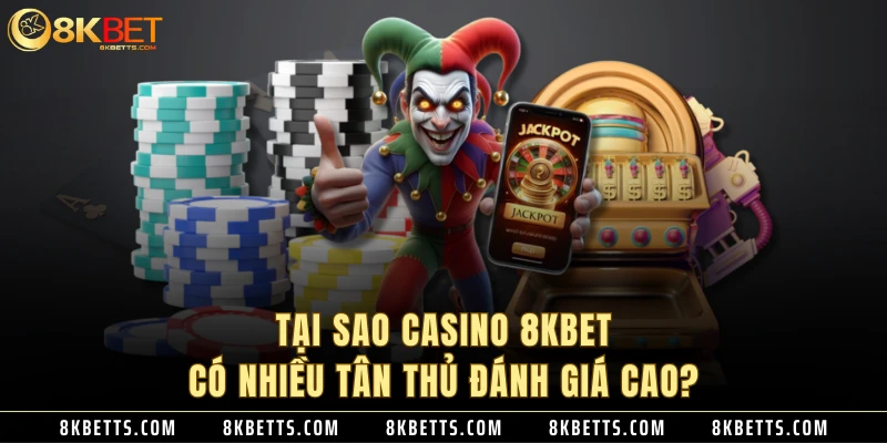 Tại sao casino 8KBET có nhiều tân thủ đánh giá cao?