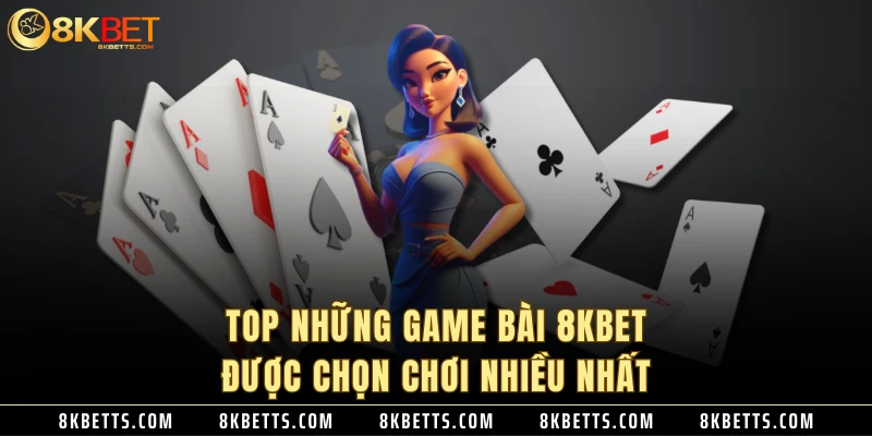 Top những game bài 8KBET được chọn chơi nhiều nhất